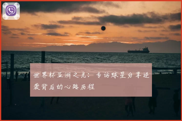 世界杯亚洲之光:专访球星分享逆袭背后的心路历程