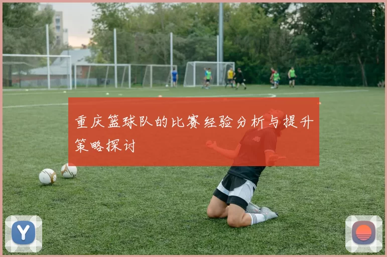 重庆篮球队的比赛经验分析与提升策略探讨