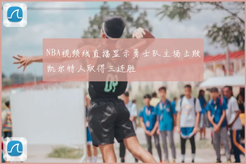 NBA视频线直播显示勇士队主场击败凯尔特人取得三连胜