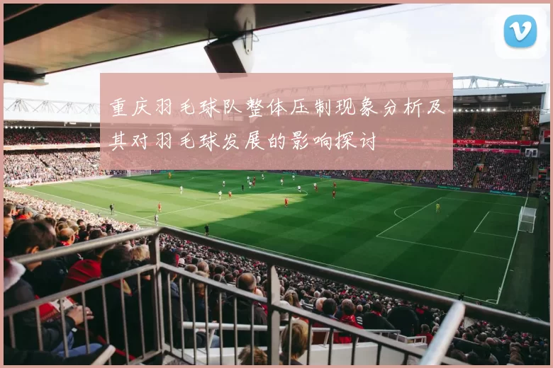 重庆羽毛球队整体压制现象分析及其对羽毛球发展的影响探讨