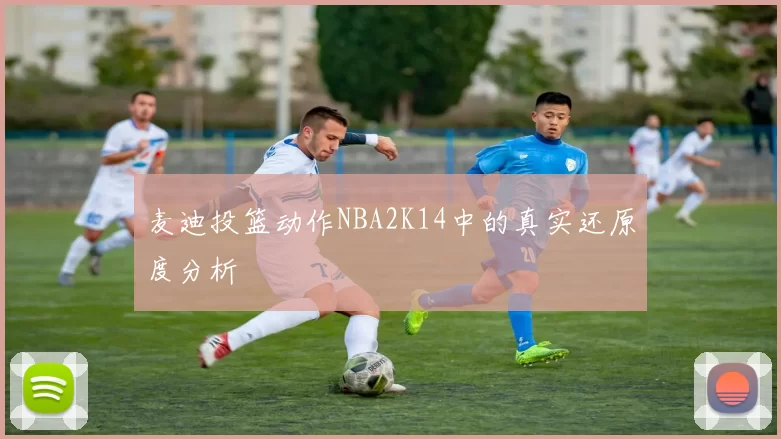 麦迪投篮动作NBA2K14中的真实还原度分析
