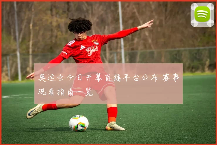 奥运会今日开幕直播平台公布 赛事观看指南一览