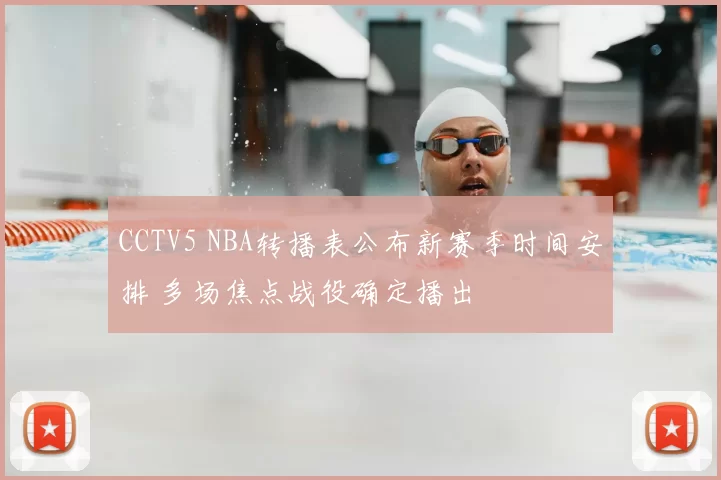 CCTV5 NBA转播表公布新赛季时间安排 多场焦点战役确定播出