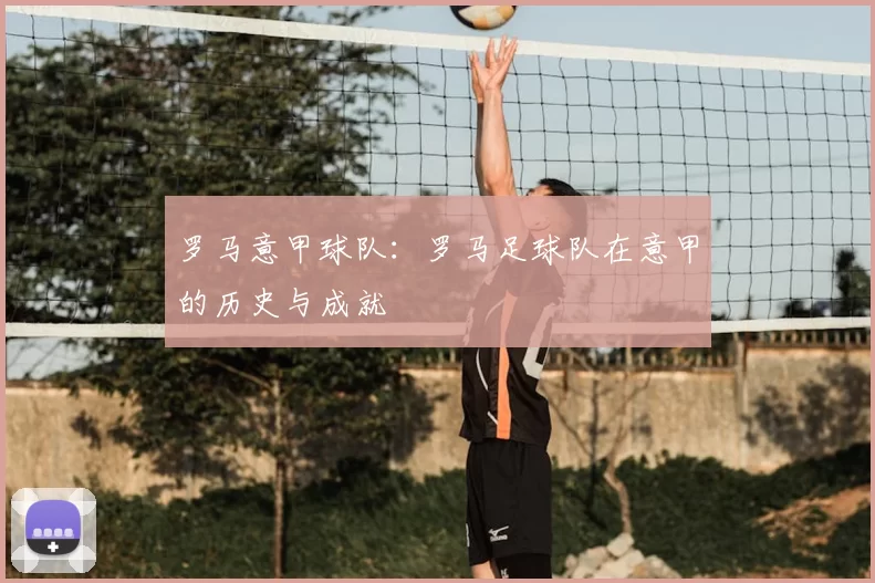 罗马意甲球队：罗马足球队在意甲的历史与成就