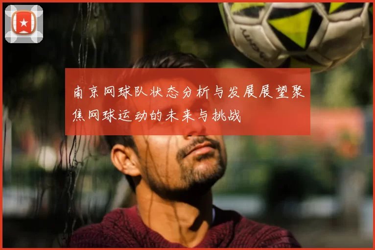 南京网球队状态分析与发展展望聚焦网球运动的未来与挑战