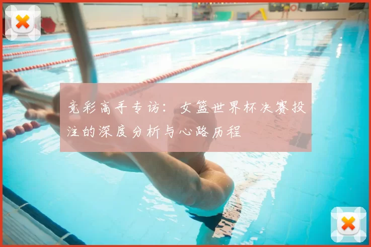 竞彩高手专访:女篮世界杯决赛投注的深度分析与心路历程