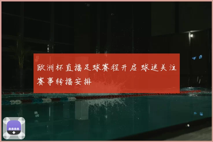 欧洲杯直播足球赛程开启 球迷关注赛事转播安排
