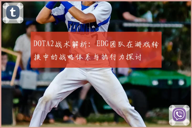 DOTA2战术解析：EDG团队在游戏转换中的战略体系与执行力探讨
