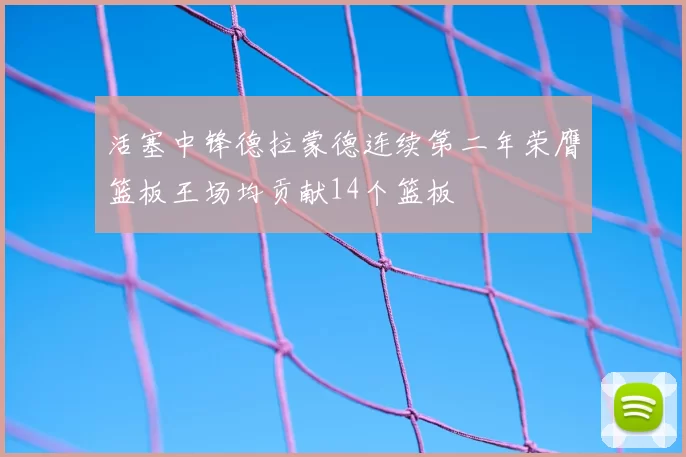 活塞中锋德拉蒙德连续第二年荣膺篮板王场均贡献14个篮板