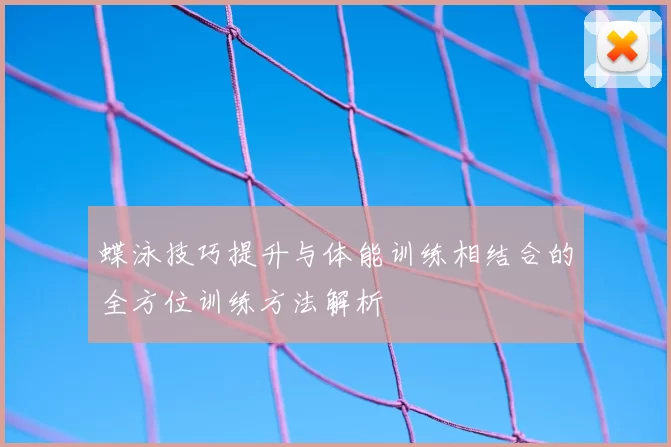 蝶泳技巧提升与体能训练相结合的全方位训练方法解析