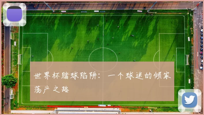 世界杯赌球陷阱:一个球迷的倾家荡产之路