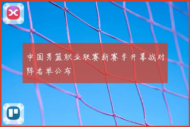 中国男篮职业联赛新赛季开幕战对阵名单公布