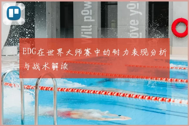 EDG在世界大师赛中的耐力表现分析与战术解读