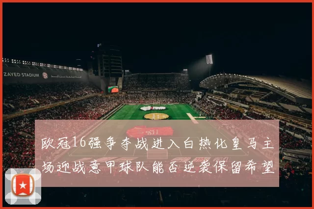 欧冠16强争夺战进入白热化皇马主场迎战意甲球队能否逆袭保留希望