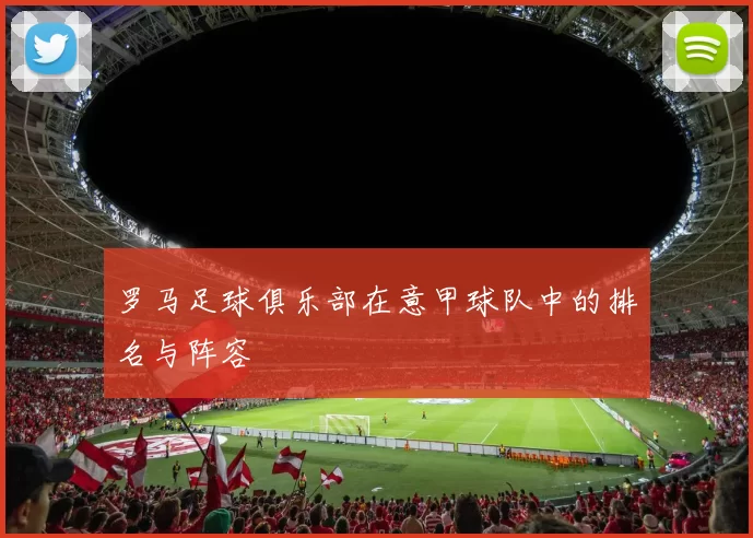 罗马足球俱乐部在意甲球队中的排名与阵容