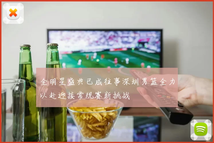 全明星盛典已成往事深圳男篮全力以赴迎接常规赛新挑战