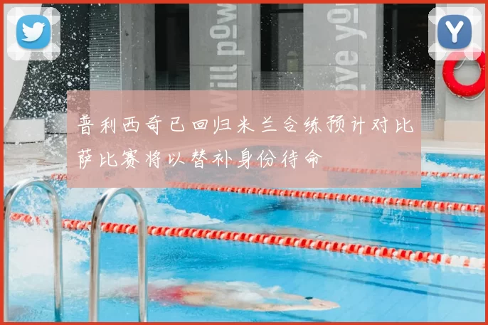 普利西奇已回归米兰合练预计对比萨比赛将以替补身份待命