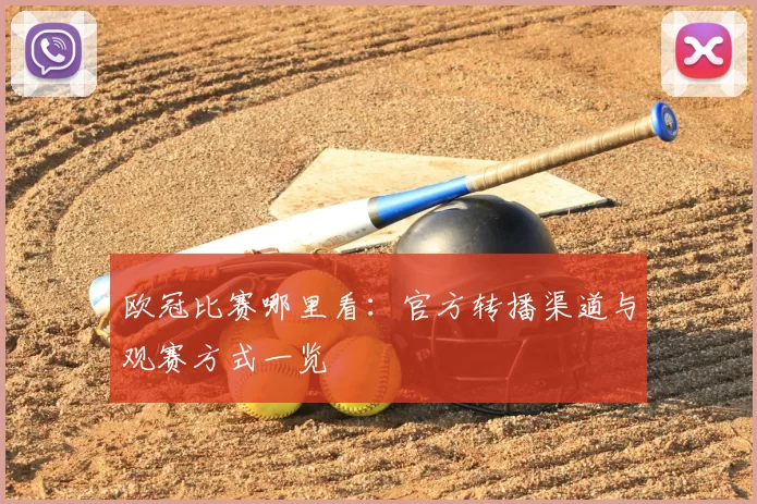 欧冠比赛哪里看：官方转播渠道与观赛方式一览