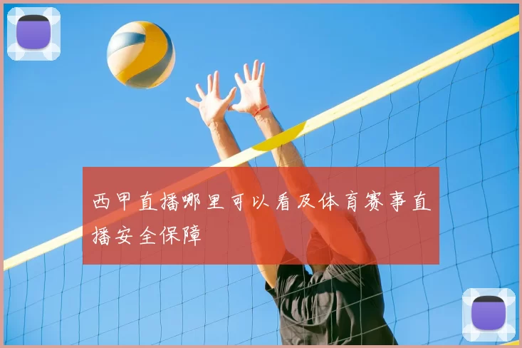 西甲直播哪里可以看及体育赛事直播安全保障