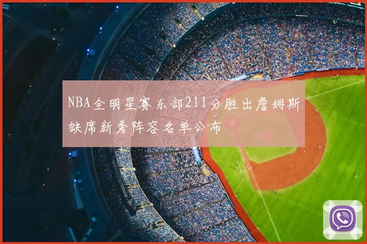 NBA全明星赛东部211分胜出詹姆斯缺席新秀阵容名单公布
