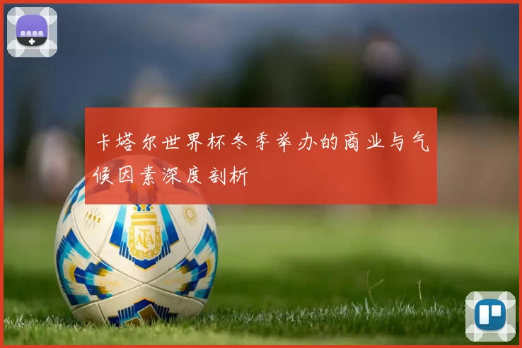 卡塔尔世界杯冬季举办的商业与气候因素深度剖析