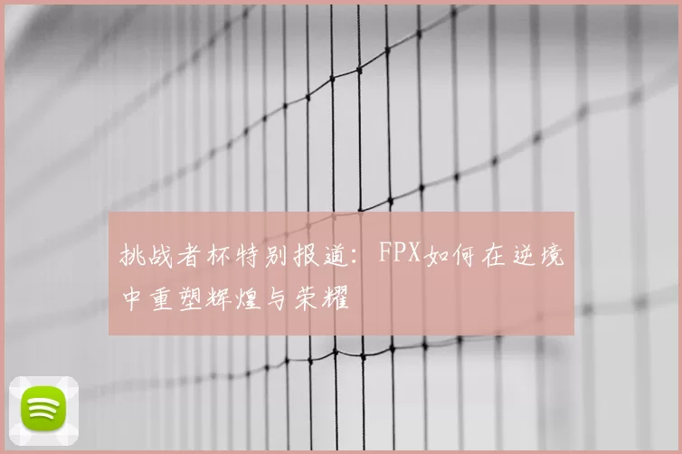 挑战者杯特别报道：FPX如何在逆境中重塑辉煌与荣耀