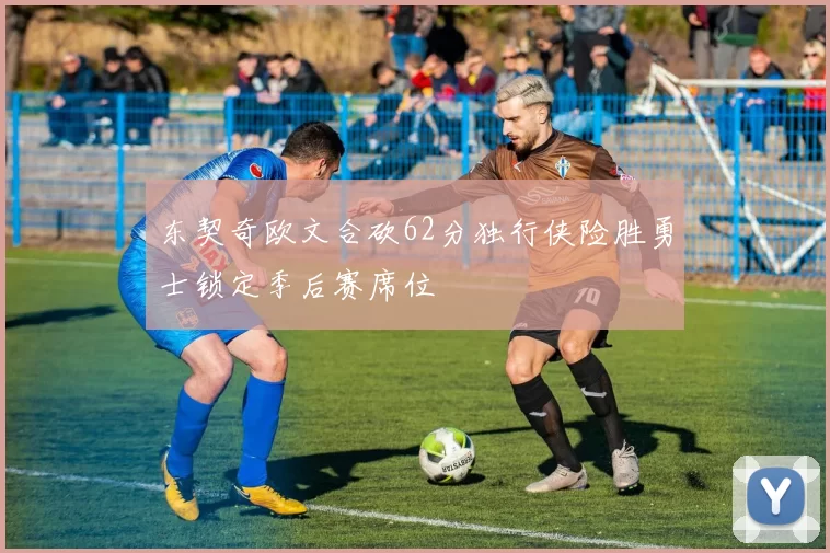 东契奇欧文合砍62分独行侠险胜勇士锁定季后赛席位