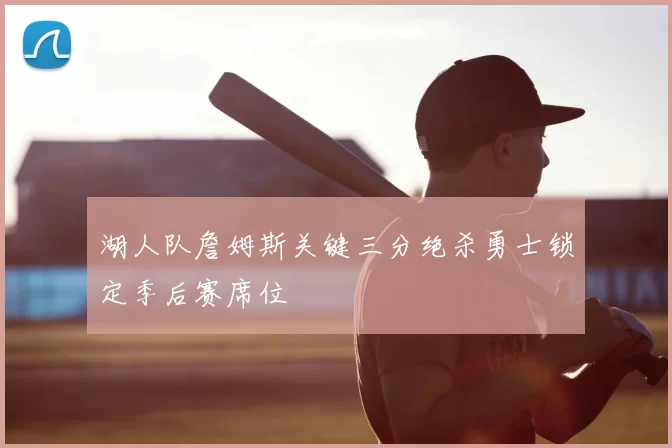 湖人队詹姆斯关键三分绝杀勇士锁定季后赛席位