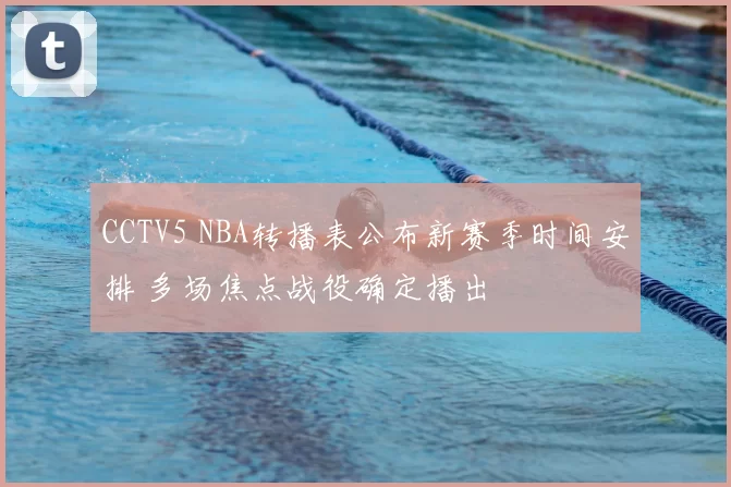 CCTV5 NBA转播表公布新赛季时间安排 多场焦点战役确定播出