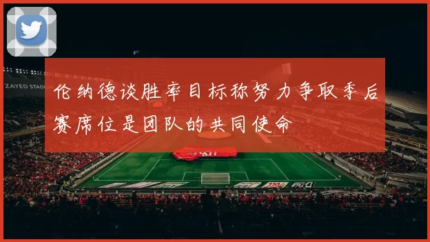伦纳德谈胜率目标称努力争取季后赛席位是团队的共同使命