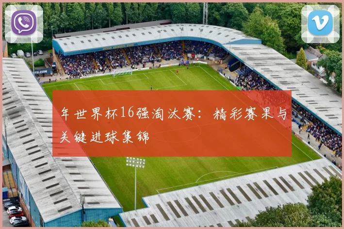 年世界杯16强淘汰赛:精彩赛果与关键进球集锦
