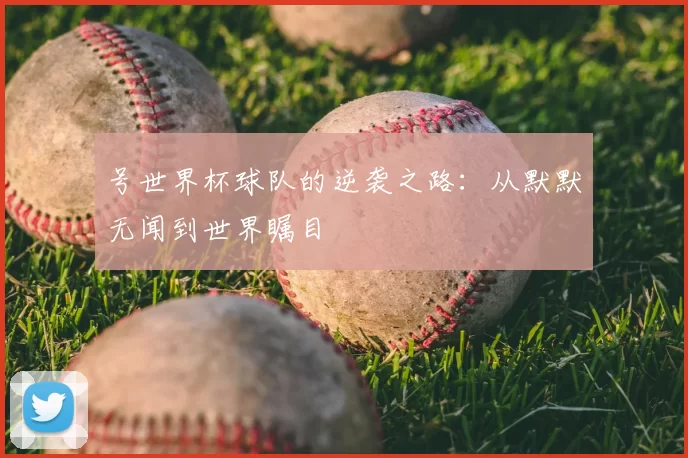 号世界杯球队的逆袭之路：从默默无闻到世界瞩目