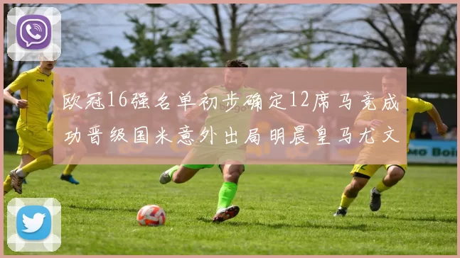欧冠16强名单初步确定12席马竞成功晋级国米意外出局明晨皇马尤文巴黎争夺晋级资格