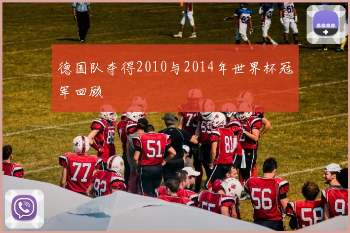德国队夺得2010与2014年世界杯冠军回顾