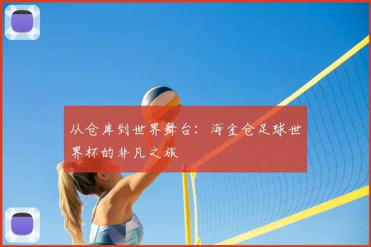 从仓库到世界舞台：海金仓足球世界杯的非凡之旅