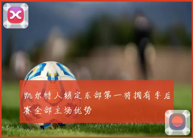 凯尔特人锁定东部第一将拥有季后赛全部主场优势
