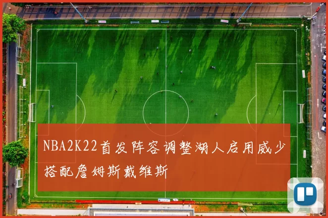 NBA2K22首发阵容调整湖人启用威少搭配詹姆斯戴维斯