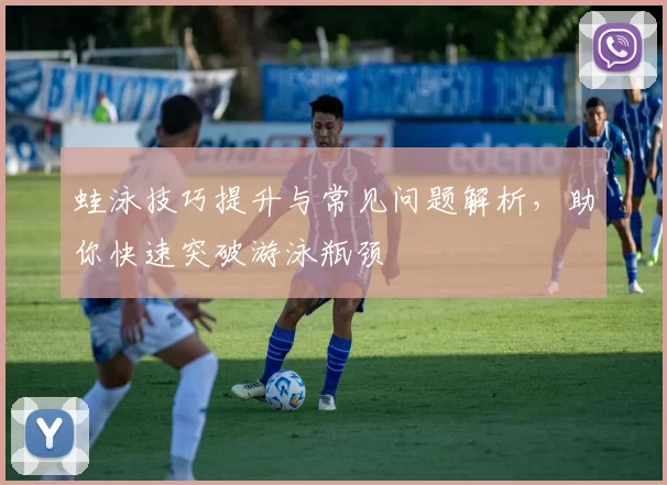 蛙泳技巧提升与常见问题解析，助你快速突破游泳瓶颈