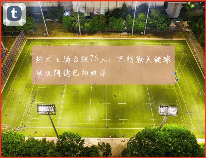 热火主场击败76人，巴特勒关键球助攻阿德巴约绝杀