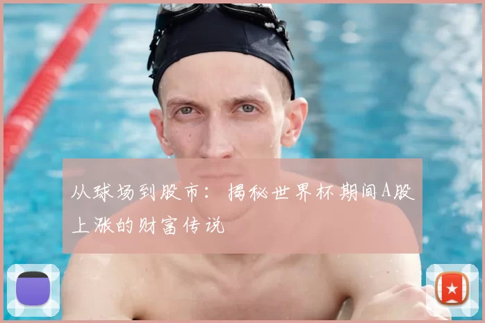 从球场到股市：揭秘世界杯期间A股上涨的财富传说