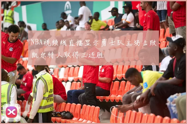 NBA视频线直播显示勇士队主场击败凯尔特人取得三连胜