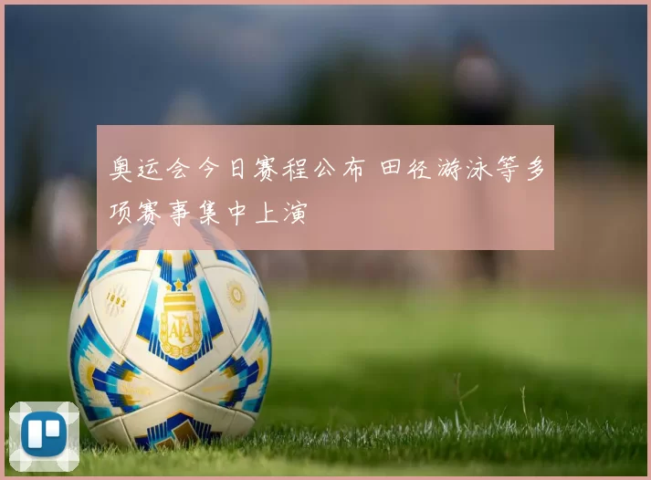 奥运会今日赛程公布 田径游泳等多项赛事集中上演