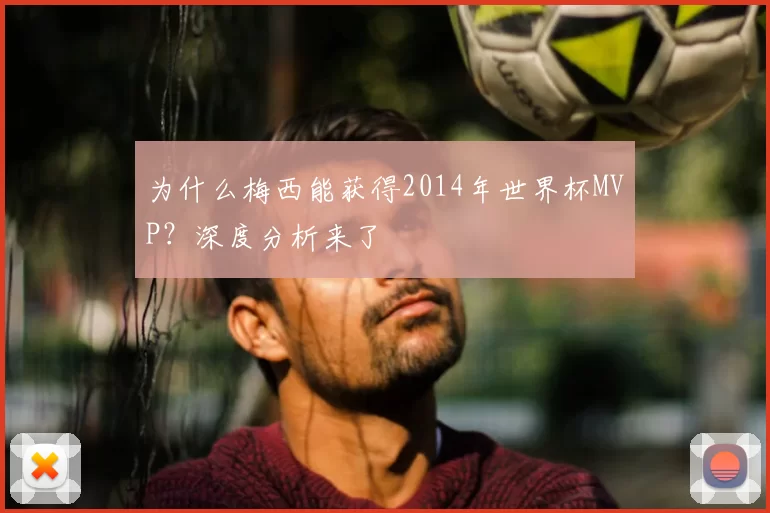为什么梅西能获得2014年世界杯MVP？深度分析来了