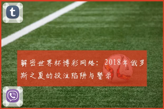 解密世界杯博彩网络:2018年俄罗斯之夏的投注陷阱与警示
