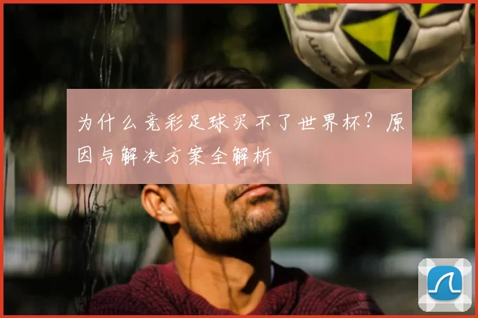为什么竞彩足球买不了世界杯?原因与解决方案全解析