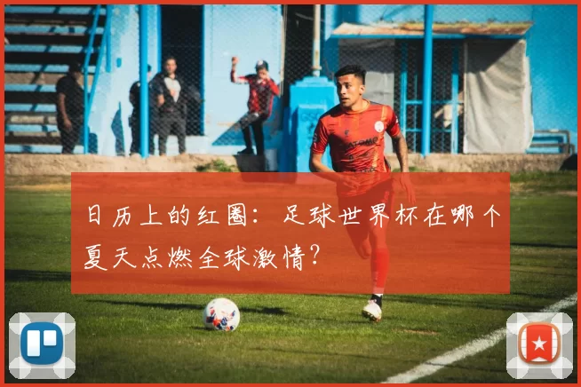 日历上的红圈:足球世界杯在哪个夏天点燃全球激情?