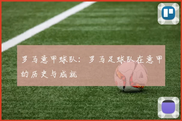 罗马意甲球队:罗马足球队在意甲的历史与成就