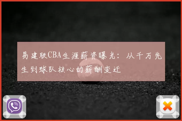 易建联CBA生涯薪资曝光：从千万先生到球队核心的薪酬变迁