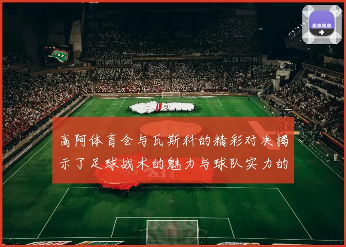 高阿体育会与瓦斯科的精彩对决揭示了足球战术的魅力与球队实力的较量