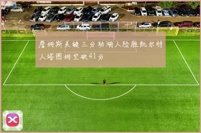 詹姆斯关键三分助湖人险胜凯尔特人塔图姆空砍41分